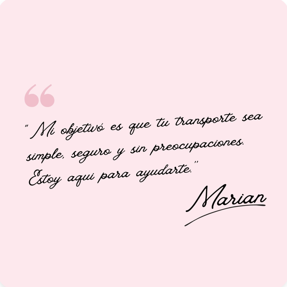 “Mi objetivo es que tu transporte sea simple, seguro y sin preocupaciones. Estoy aquí para ayudarte.” — Marian